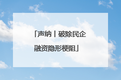 声纳丨破除民企融资隐形梗阻