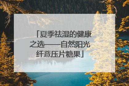 夏季祛湿的健康之选——自然阳光纤薏压片糖果