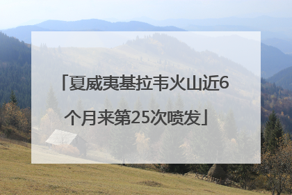 夏威夷基拉韦火山近6个月来第25次喷发