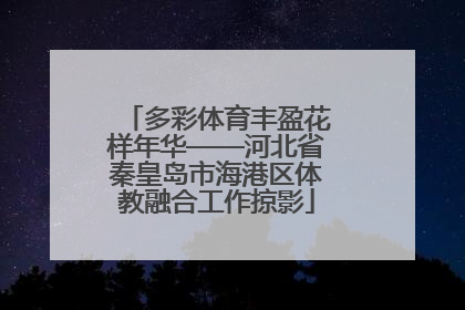 多彩体育丰盈花样年华——河北省秦皇岛市海港区体教融合工作掠影