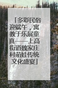 多彩民俗迎端午，寓教于乐展童真——上高街道魏家庄村萌娃传统文化盛宴