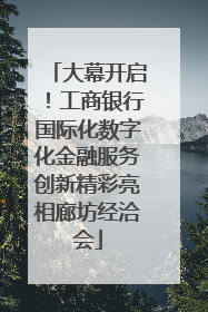 大幕开启！工商银行国际化数字化金融服务创新精彩亮相廊坊经洽会