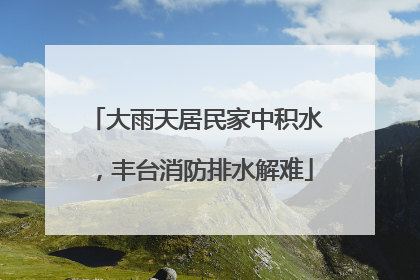 大雨天居民家中积水，丰台消防排水解难