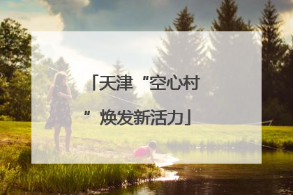 天津“空心村”焕发新活力