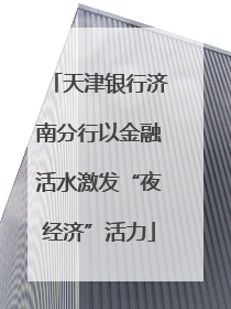 天津银行济南分行以金融活水激发“夜经济”活力