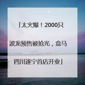 太火爆！2000只波龙预售被抢光，盒马四川遂宁首店开业
