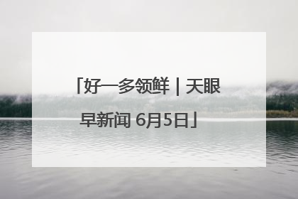 好一多领鲜｜天眼早新闻 6月5日