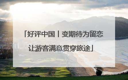好评中国丨变期待为留恋 让游客满意贯穿旅途