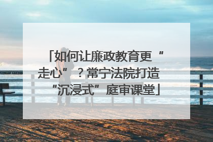 如何让廉政教育更“走心”？常宁法院打造“沉浸式”庭审课堂