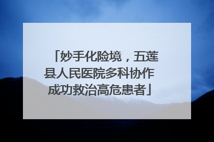 妙手化险境，五莲县人民医院多科协作成功救治高危患者