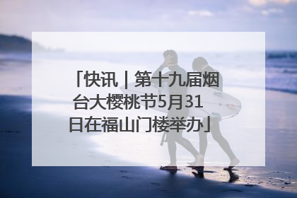 快讯｜第十九届烟台大樱桃节5月31日在福山门楼举办