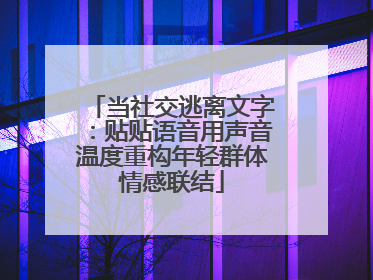 当社交逃离文字：贴贴语音用声音温度重构年轻群体情感联结