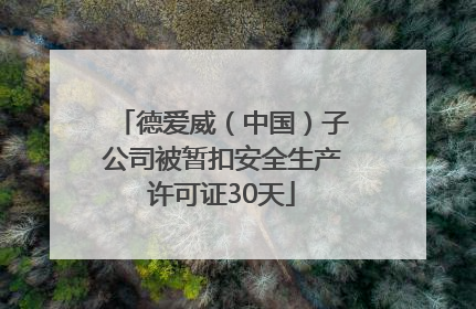 德爱威（中国）子公司被暂扣安全生产许可证30天