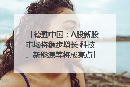 德勤中国：A股新股市场将稳步增长 科技、新能源等将成亮点