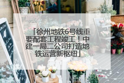 徐州地铁6号线重要配套工程竣工！中建一局二公司打造地铁运营新枢纽
