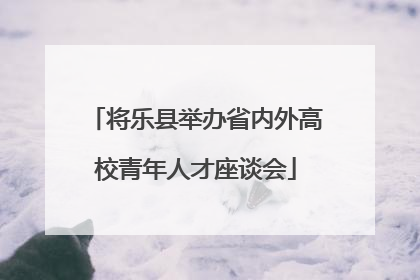 将乐县举办省内外高校青年人才座谈会