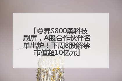 尊界S800黑科技刷屏，A股合作伙伴名单出炉！下周8股解禁市值超10亿元