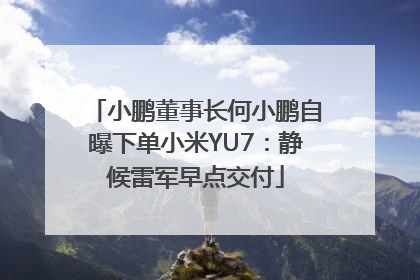 小鹏董事长何小鹏自曝下单小米YU7：静候雷军早点交付