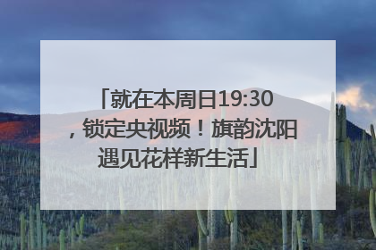 就在本周日19:30，锁定央视频！旗韵沈阳 遇见花样新生活