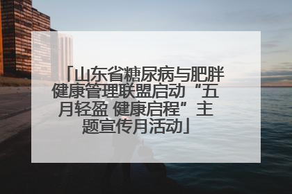 山东省糖尿病与肥胖健康管理联盟启动“五月轻盈 健康启程”主题宣传月活动