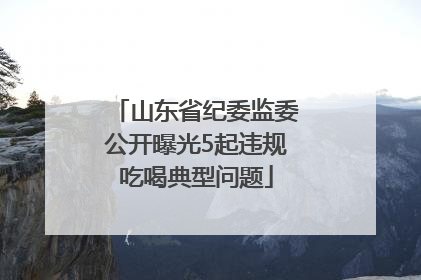 山东省纪委监委公开曝光5起违规吃喝典型问题