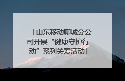 山东移动聊城分公司开展“健康守护行动”系列关爱活动