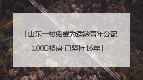 山东一村免费为适龄青年分配100㎡楼房 已坚持16年