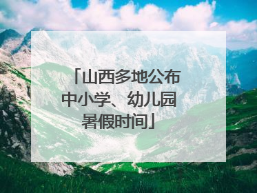 山西多地公布中小学、幼儿园暑假时间