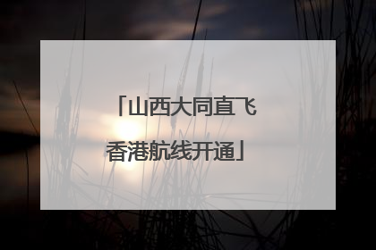 山西大同直飞香港航线开通
