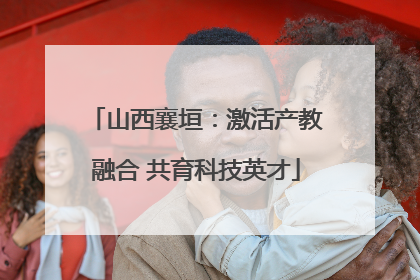 山西襄垣：激活产教融合 共育科技英才
