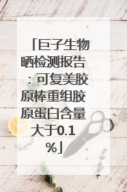 巨子生物晒检测报告：可复美胶原棒重组胶原蛋白含量大于0.1%