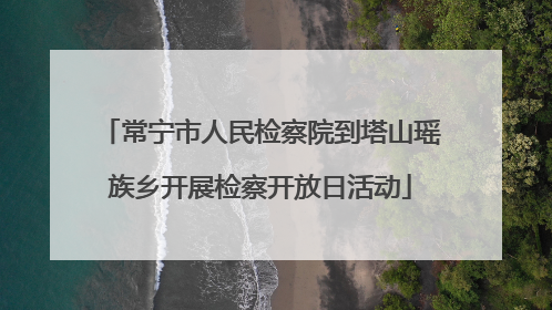 常宁市人民检察院到塔山瑶族乡开展检察开放日活动