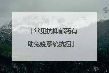 常见抗抑郁药有助免疫系统抗癌