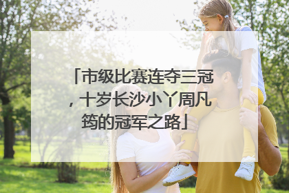 市级比赛连夺三冠，十岁长沙小丫周凡筠的冠军之路