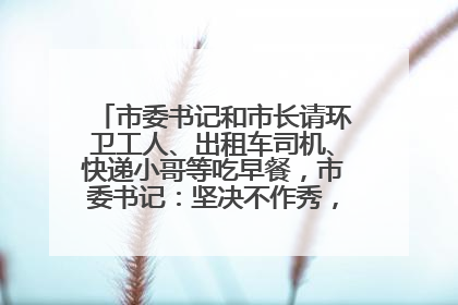 市委书记和市长请环卫工人、出租车司机、快递小哥等吃早餐，市委书记：坚决不作秀，不搞提前彩排