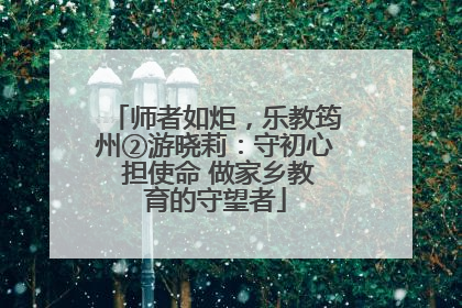 师者如炬，乐教筠州②游晓莉：守初心 担使命 做家乡教育的守望者