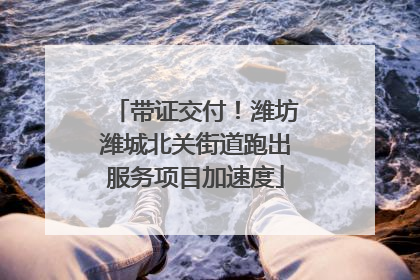 带证交付！潍坊潍城北关街道跑出服务项目加速度
