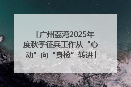 广州荔湾2025年度秋季征兵工作从“心动”向“身检”转进