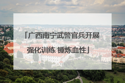 广西南宁武警官兵开展强化训练 锤炼血性