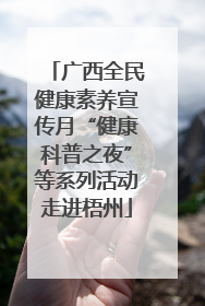 广西全民健康素养宣传月“健康科普之夜”等系列活动走进梧州