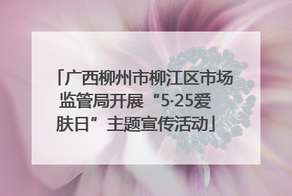 广西柳州市柳江区市场监管局开展“5·25爱肤日”主题宣传活动
