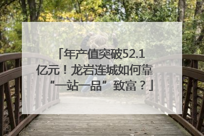 年产值突破52.1亿元！龙岩连城如何靠“一站一品”致富？