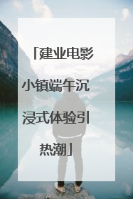 建业电影小镇端午沉浸式体验引热潮