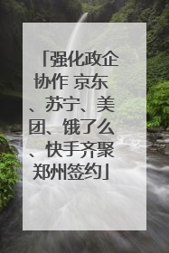 强化政企协作 京东、苏宁、美团、饿了么、快手齐聚郑州签约