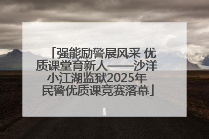 强能励警展风采 优质课堂育新人——沙洋小江湖监狱2025年民警优质课竞赛落幕
