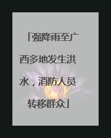 强降雨至广西多地发生洪水，消防人员转移群众