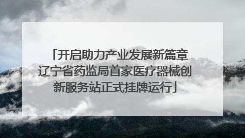 开启助力产业发展新篇章 辽宁省药监局首家医疗器械创新服务站正式挂牌运行