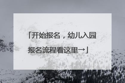 开始报名，幼儿入园报名流程看这里→