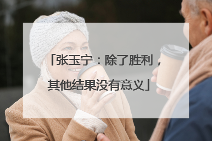 张玉宁：除了胜利，其他结果没有意义