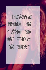 张家界武陵源区：燃气管网“焕新”守护万家“烟火”